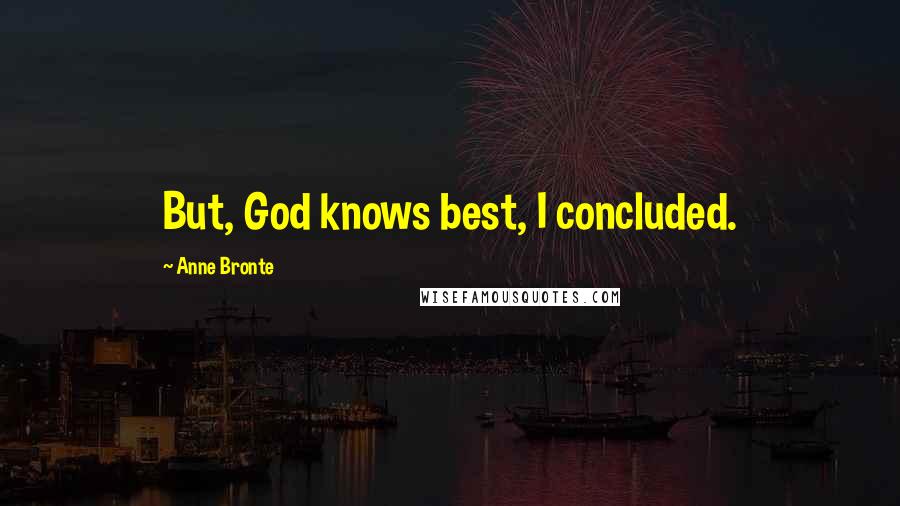 Anne Bronte Quotes: But, God knows best, I concluded.