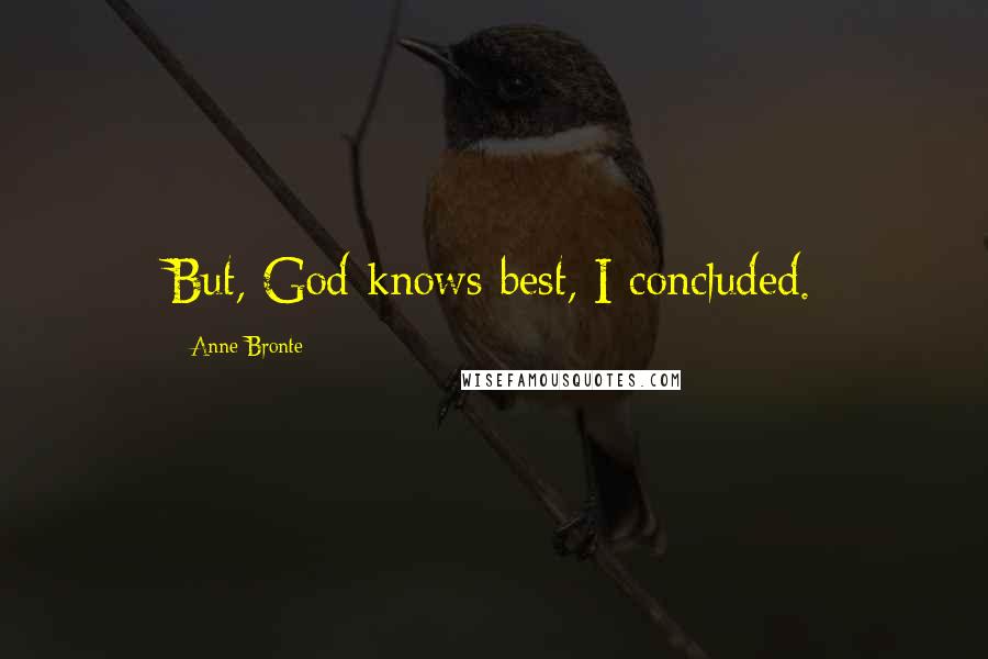 Anne Bronte Quotes: But, God knows best, I concluded.