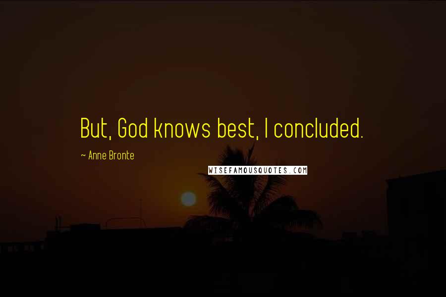 Anne Bronte Quotes: But, God knows best, I concluded.