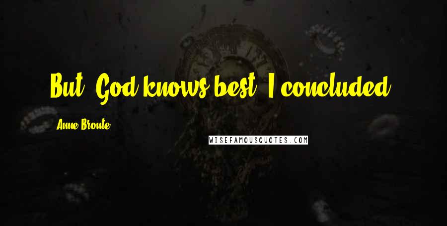 Anne Bronte Quotes: But, God knows best, I concluded.