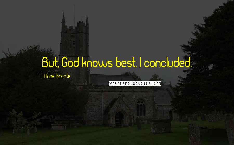 Anne Bronte Quotes: But, God knows best, I concluded.