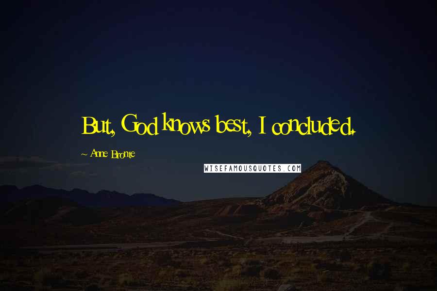 Anne Bronte Quotes: But, God knows best, I concluded.