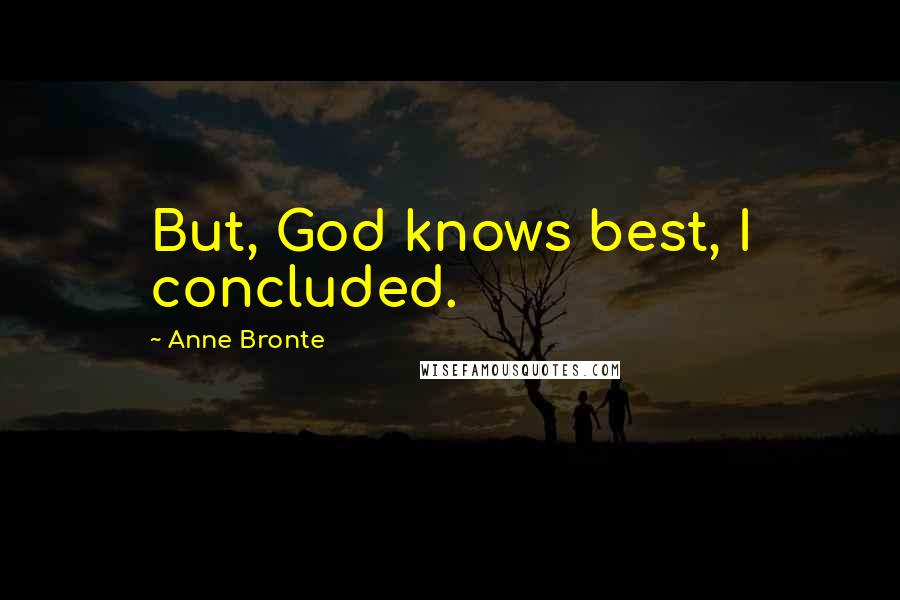 Anne Bronte Quotes: But, God knows best, I concluded.