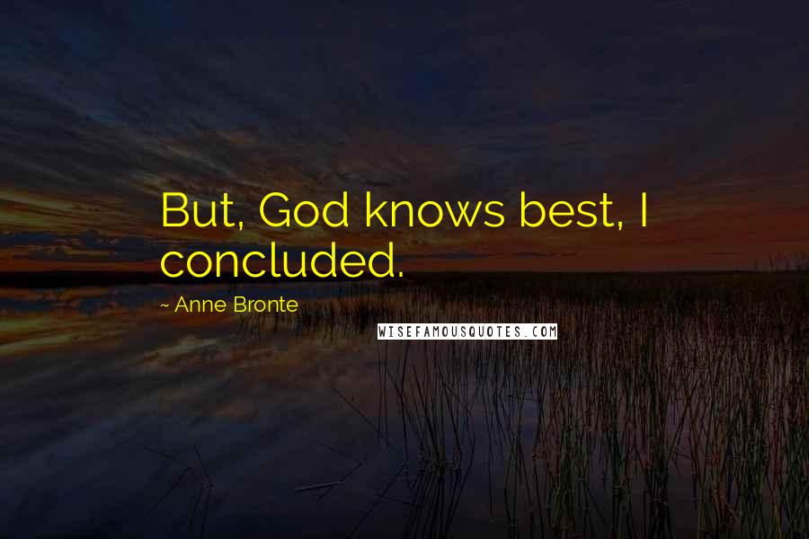 Anne Bronte Quotes: But, God knows best, I concluded.