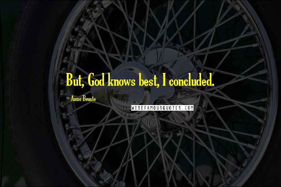 Anne Bronte Quotes: But, God knows best, I concluded.