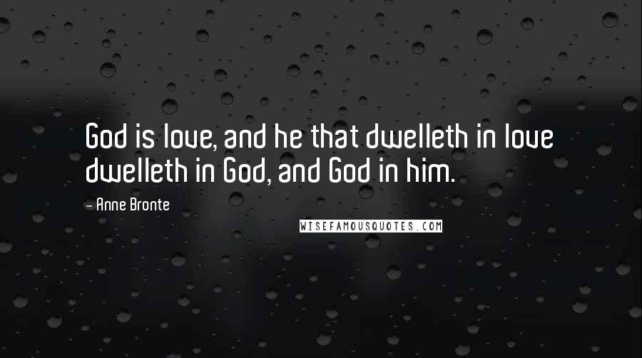 Anne Bronte Quotes: God is love, and he that dwelleth in love dwelleth in God, and God in him.