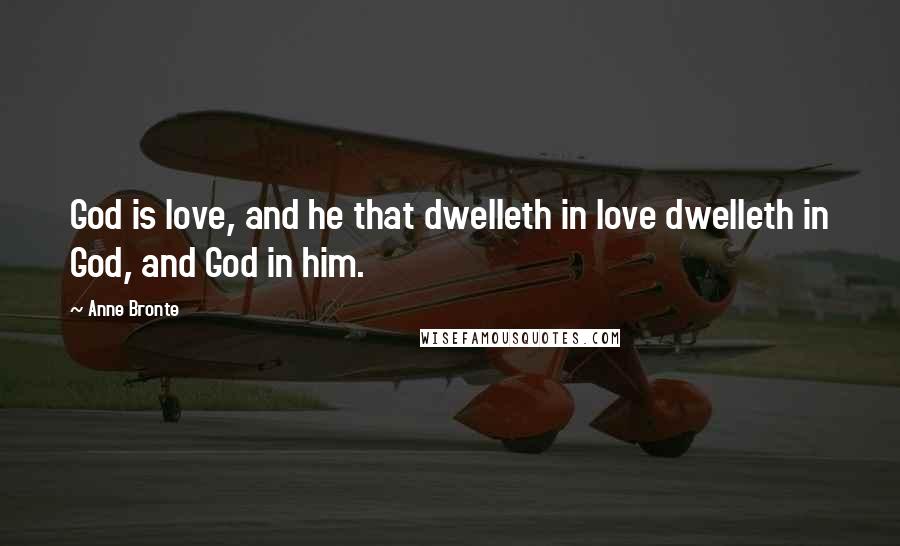 Anne Bronte Quotes: God is love, and he that dwelleth in love dwelleth in God, and God in him.