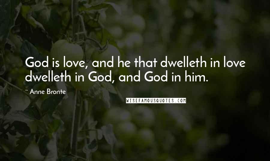 Anne Bronte Quotes: God is love, and he that dwelleth in love dwelleth in God, and God in him.