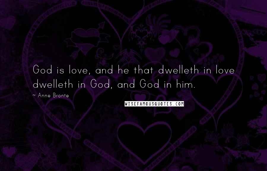 Anne Bronte Quotes: God is love, and he that dwelleth in love dwelleth in God, and God in him.