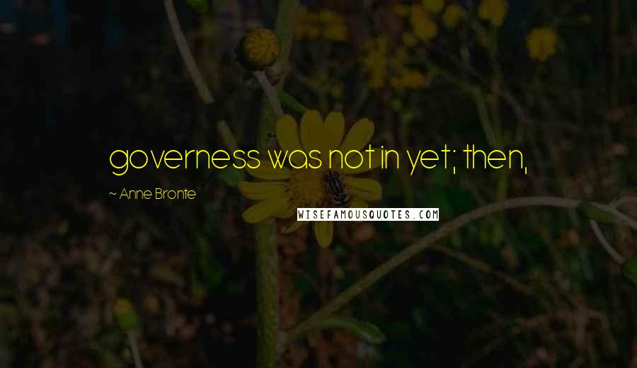 Anne Bronte Quotes: governess was not in yet; then,