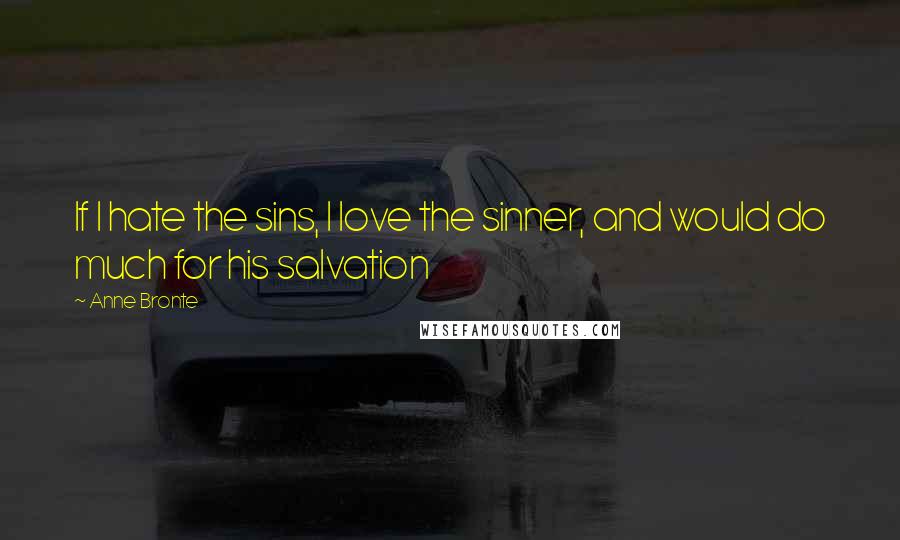 Anne Bronte Quotes: If I hate the sins, I love the sinner, and would do much for his salvation