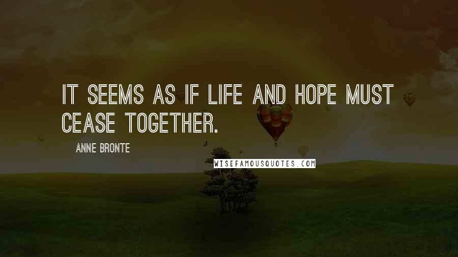 Anne Bronte Quotes: It seems as if life and hope must cease together.