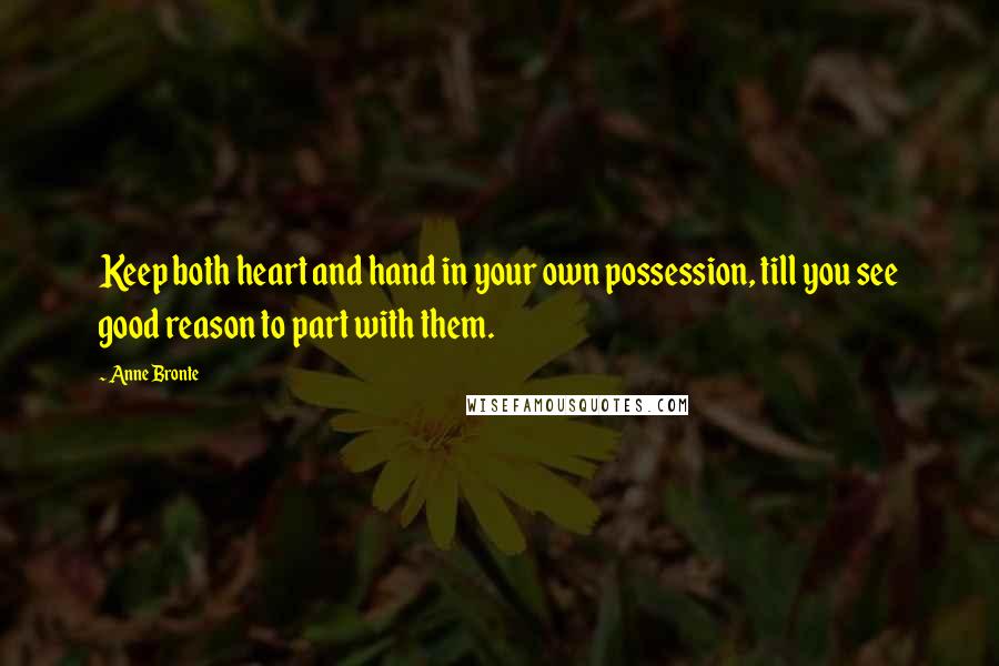 Anne Bronte Quotes: Keep both heart and hand in your own possession, till you see good reason to part with them.