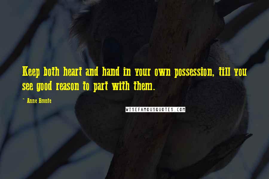 Anne Bronte Quotes: Keep both heart and hand in your own possession, till you see good reason to part with them.