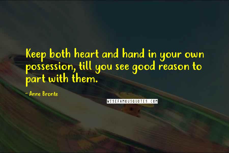 Anne Bronte Quotes: Keep both heart and hand in your own possession, till you see good reason to part with them.