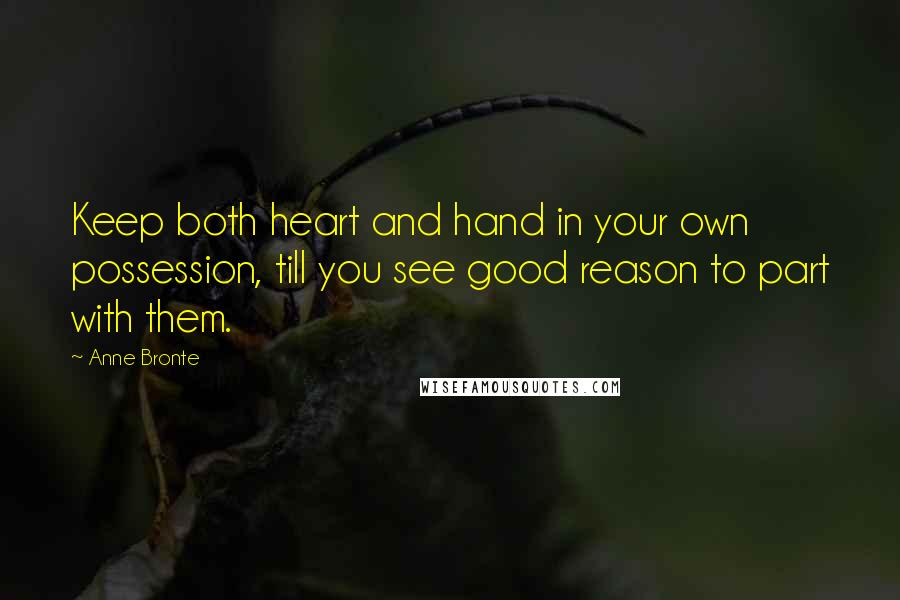 Anne Bronte Quotes: Keep both heart and hand in your own possession, till you see good reason to part with them.