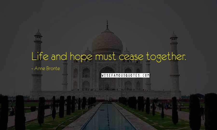 Anne Bronte Quotes: Life and hope must cease together.