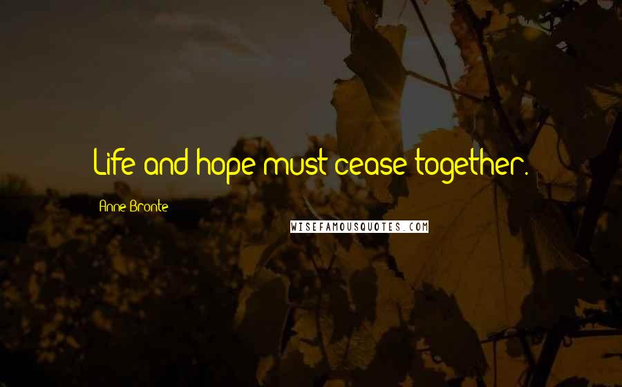 Anne Bronte Quotes: Life and hope must cease together.