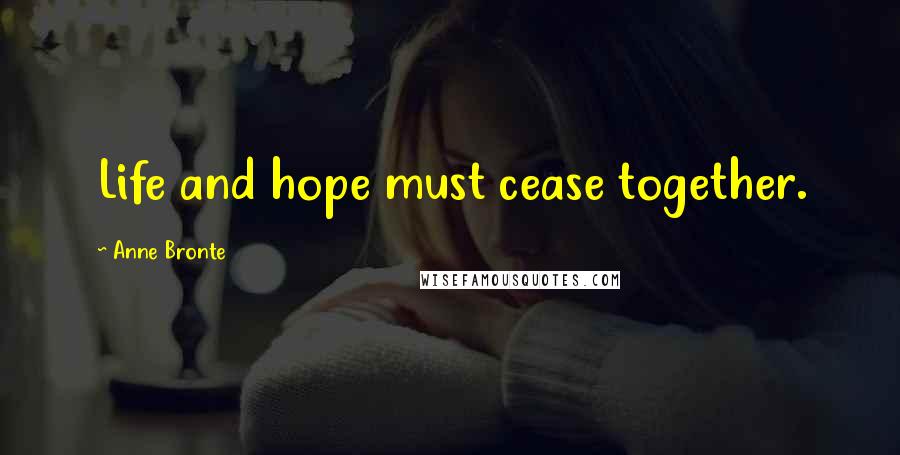 Anne Bronte Quotes: Life and hope must cease together.