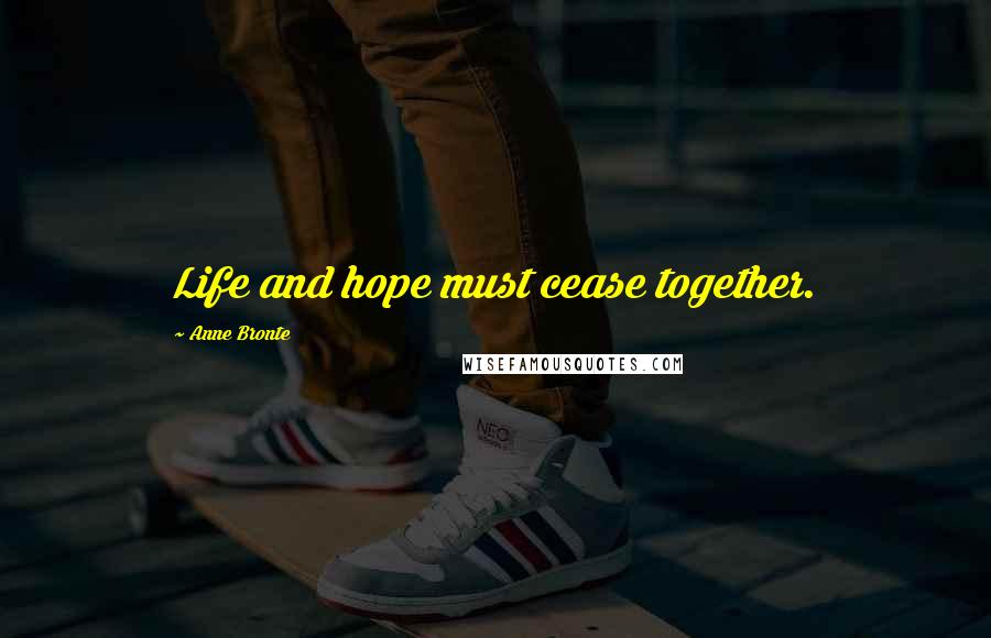 Anne Bronte Quotes: Life and hope must cease together.