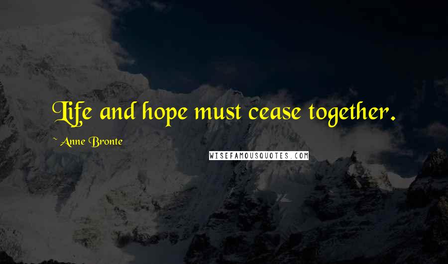 Anne Bronte Quotes: Life and hope must cease together.