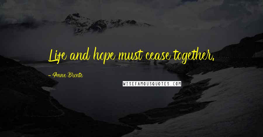 Anne Bronte Quotes: Life and hope must cease together.