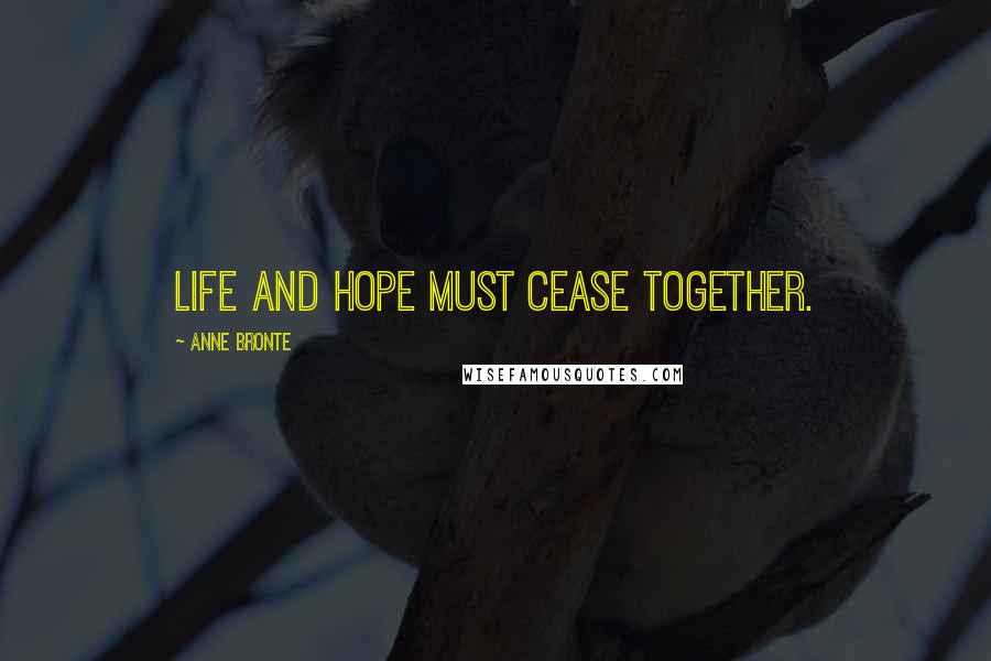 Anne Bronte Quotes: Life and hope must cease together.