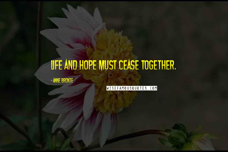 Anne Bronte Quotes: Life and hope must cease together.