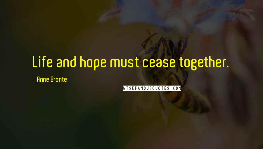 Anne Bronte Quotes: Life and hope must cease together.