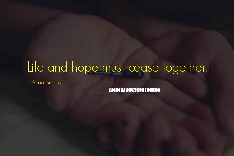 Anne Bronte Quotes: Life and hope must cease together.