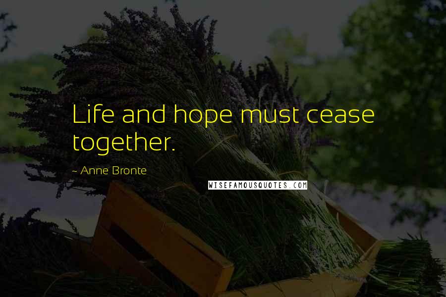 Anne Bronte Quotes: Life and hope must cease together.