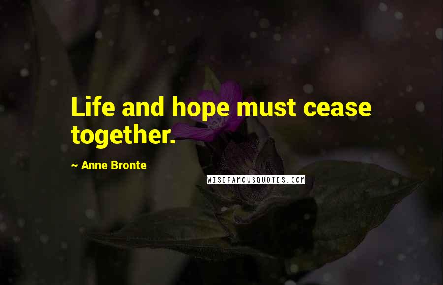 Anne Bronte Quotes: Life and hope must cease together.