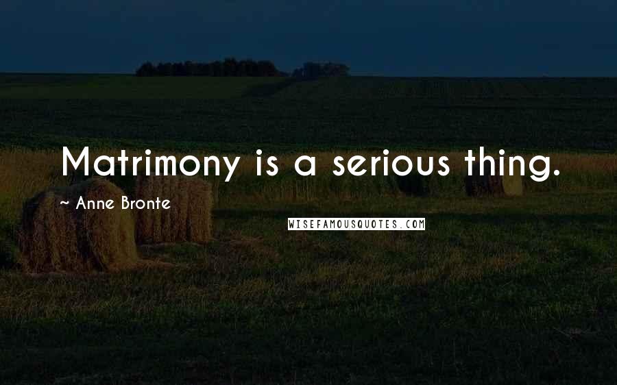 Anne Bronte Quotes: Matrimony is a serious thing.