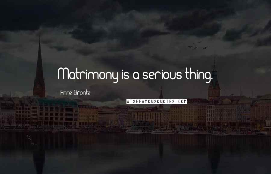 Anne Bronte Quotes: Matrimony is a serious thing.