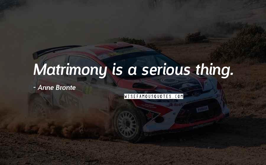 Anne Bronte Quotes: Matrimony is a serious thing.