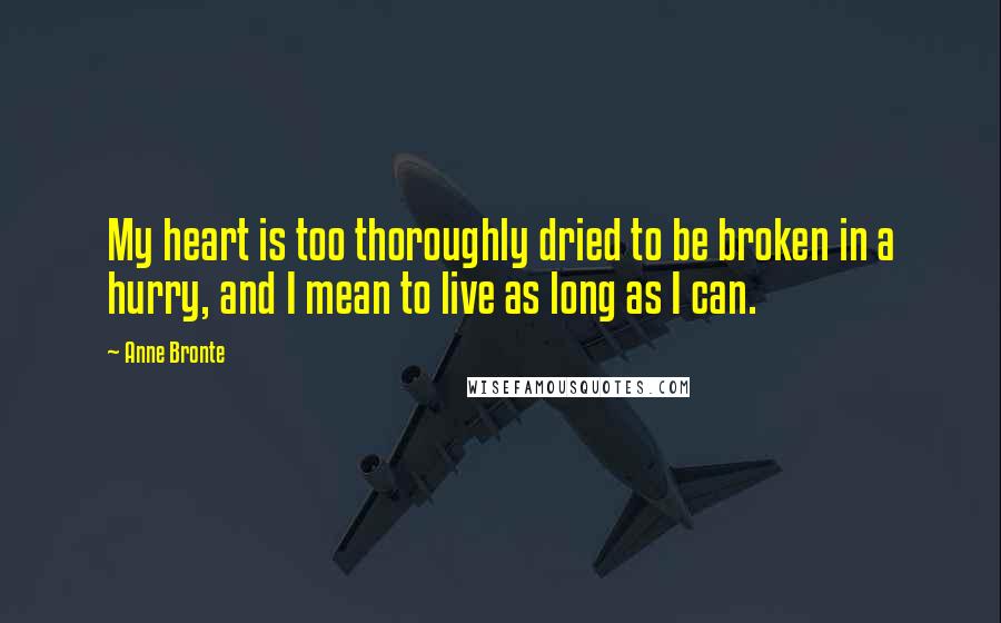 Anne Bronte Quotes: My heart is too thoroughly dried to be broken in a hurry, and I mean to live as long as I can.