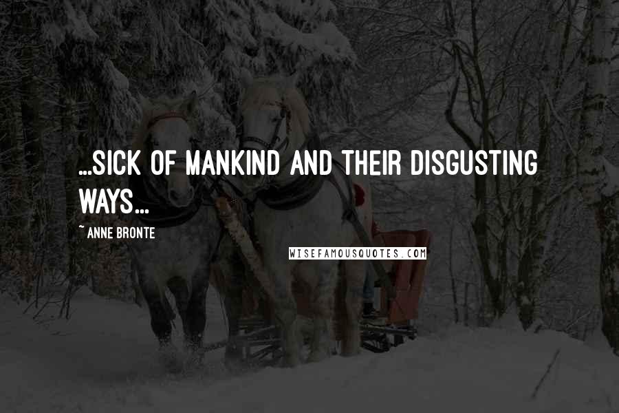 Anne Bronte Quotes: ...sick of mankind and their disgusting ways...