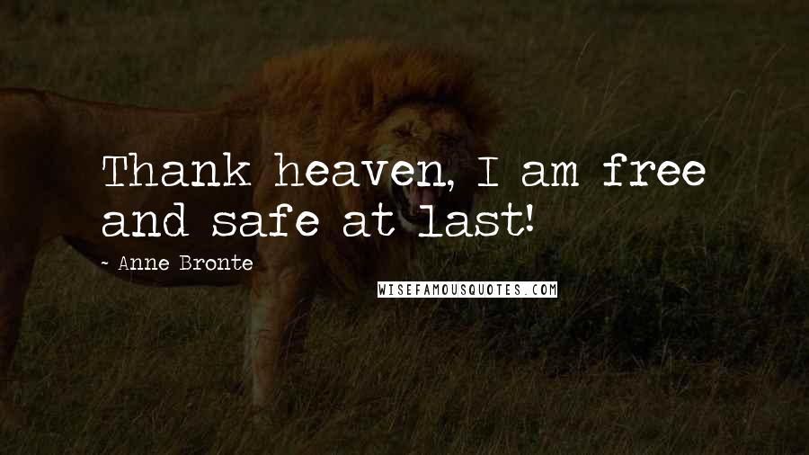 Anne Bronte Quotes: Thank heaven, I am free and safe at last!