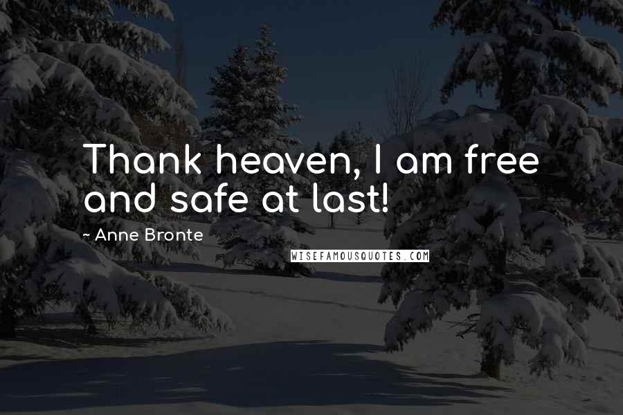 Anne Bronte Quotes: Thank heaven, I am free and safe at last!