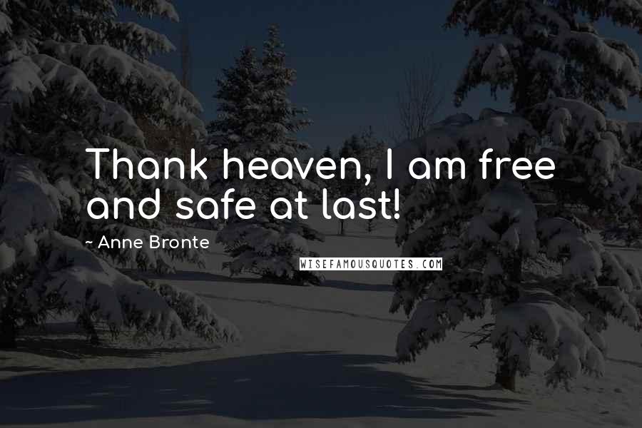 Anne Bronte Quotes: Thank heaven, I am free and safe at last!