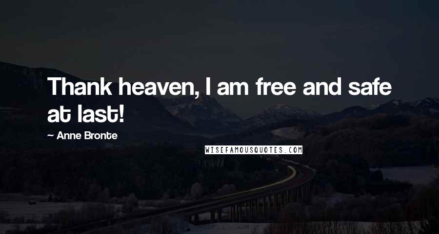 Anne Bronte Quotes: Thank heaven, I am free and safe at last!