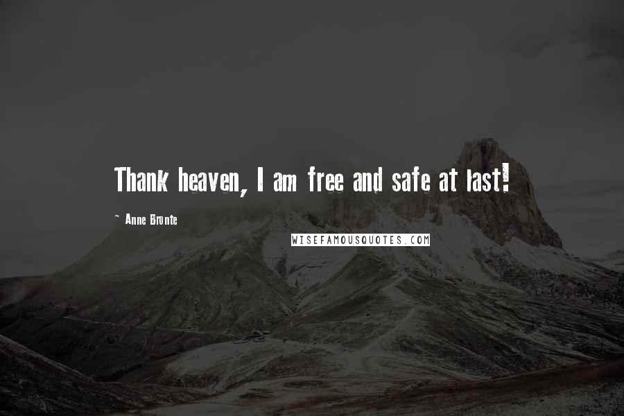 Anne Bronte Quotes: Thank heaven, I am free and safe at last!