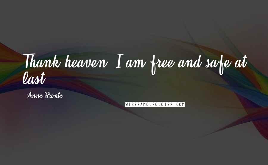 Anne Bronte Quotes: Thank heaven, I am free and safe at last!