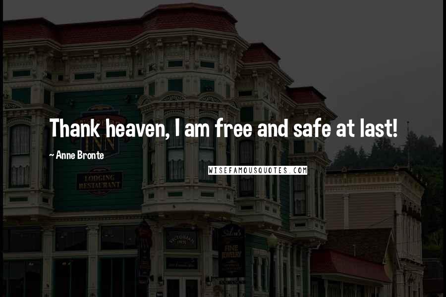 Anne Bronte Quotes: Thank heaven, I am free and safe at last!