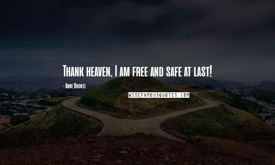 Anne Bronte Quotes: Thank heaven, I am free and safe at last!