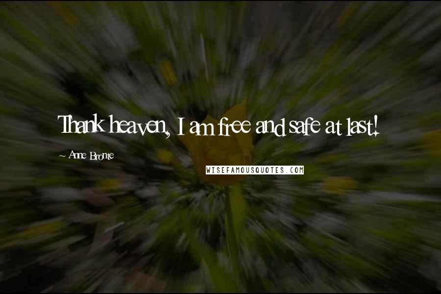 Anne Bronte Quotes: Thank heaven, I am free and safe at last!