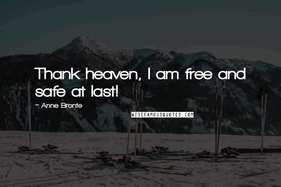 Anne Bronte Quotes: Thank heaven, I am free and safe at last!