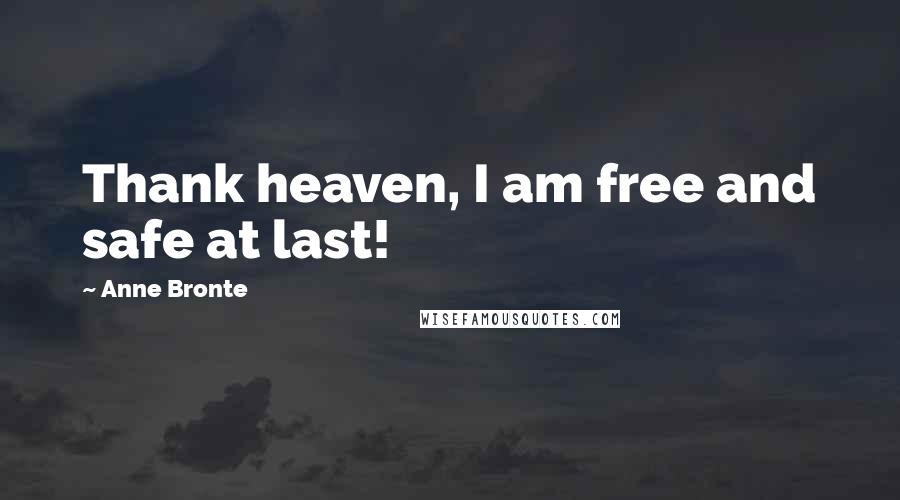 Anne Bronte Quotes: Thank heaven, I am free and safe at last!