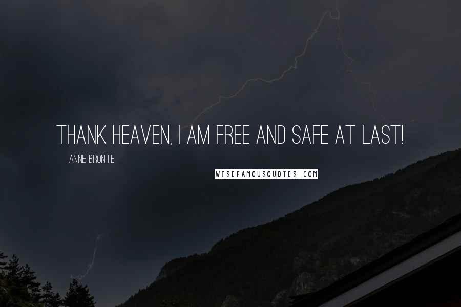 Anne Bronte Quotes: Thank heaven, I am free and safe at last!