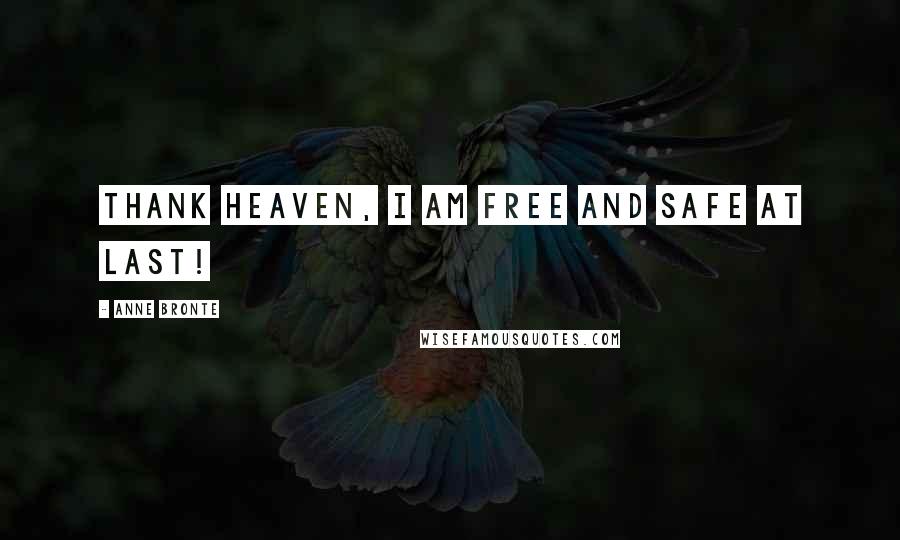 Anne Bronte Quotes: Thank heaven, I am free and safe at last!